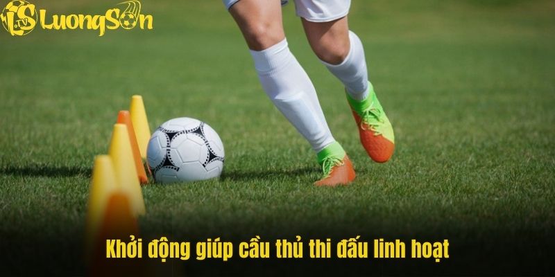 Khởi động giúp cầu thủ thi đấu linh hoạt