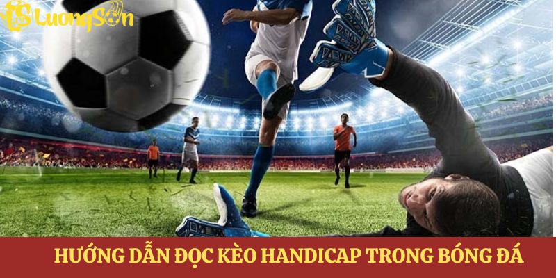 Hướng dẫn đọc kèo Handicap trong bóng đá