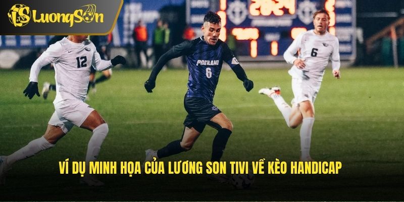 Ví dụ minh họa của Lương Son Tivi về kèo Handicap