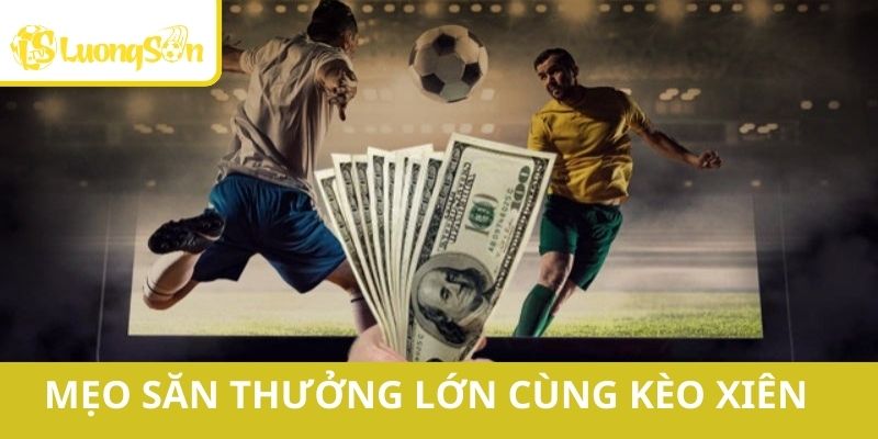 Mẹo săn thưởng lớn cùng kèo xiên