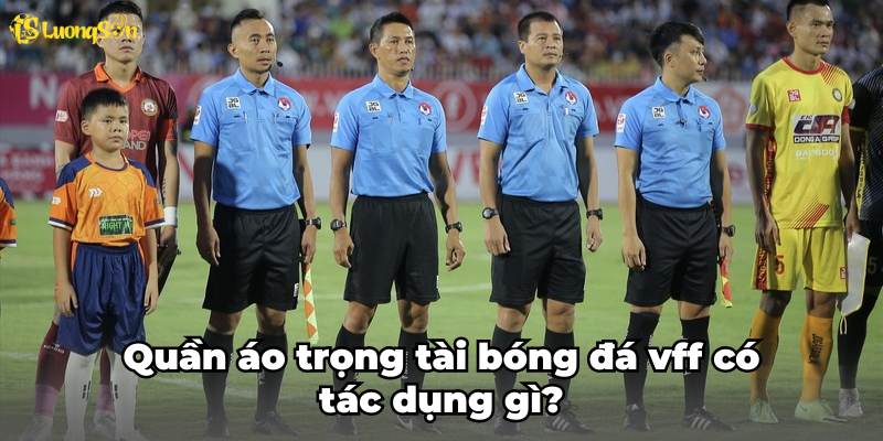 Quần áo trọng tài bóng đá vff có tác dụng gì?