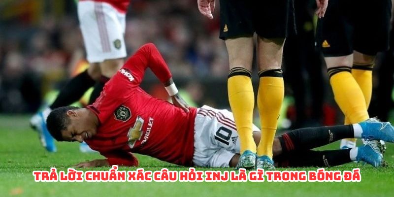 Trả lời chuẩn xác câu hỏi inj là gì trong bóng đá